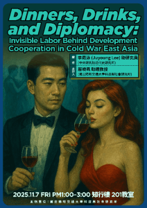 114.11.07(五)下午1:00 Dinners, Drinks, and Diplomacy: Invisible Labor Behind Development Cooperation in Cold War East Asia